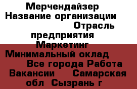 Мерчендайзер › Название организации ­ Fusion Service › Отрасль предприятия ­ Маркетинг › Минимальный оклад ­ 17 000 - Все города Работа » Вакансии   . Самарская обл.,Сызрань г.